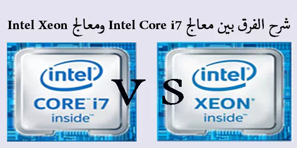 شرح الفرق بين معالج intel core i7 ومعالج intel Xeon