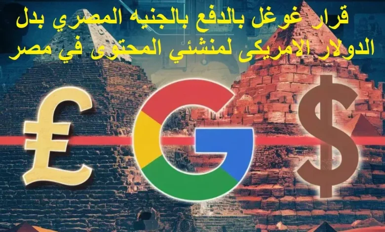 قرار غوغل بالدفع بالجنيه المصري لمنشئي المحتوى في مصر